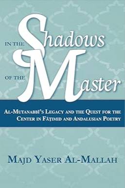 In the Shadows of the Master: Al-Mutanabbi&#8217;s Legacy and the Quest for the Center in Fatimid and Andalusian Poetry